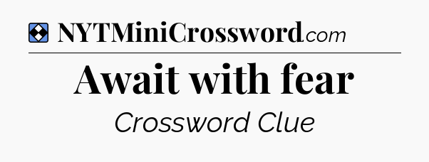 Solution: Await with fear - NYT Mini Crossword