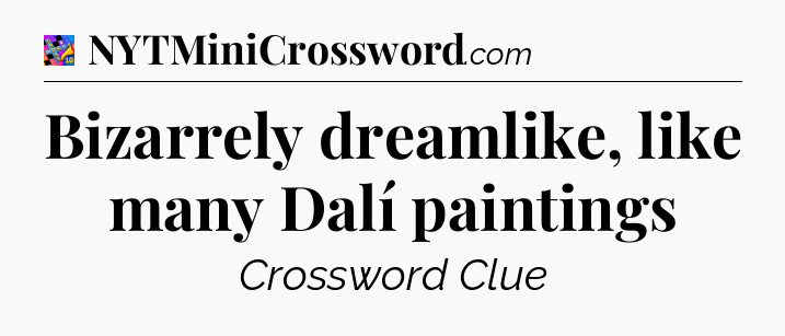 Bizarrely dreamlike, like many Dalí paintings Crossword Clue