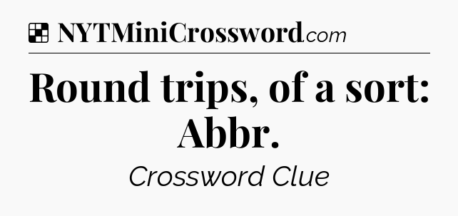 Solution: Round trips, of a sort: Abbr - NYT Crossword