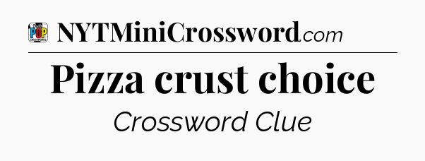 Pizza crust choice Crossword Clue