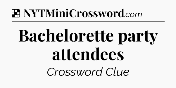 Solution: Bachelorette party attendees - NYT Crossword