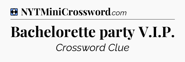 Solution: Bachelorette party V.I.P - NYT Mini Crossword