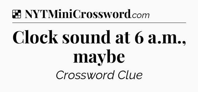 Solution: Clock sound at 6 a.m., maybe - NYT Crossword