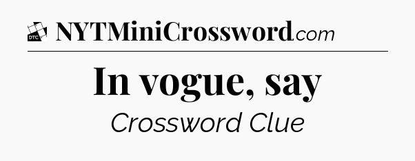 In vogue, say - Daily Themed Classic Crossword