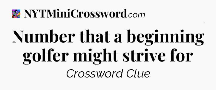 Number that a beginning golfer might strive for Crossword Clue