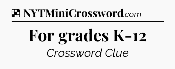 Solution: For grades K-12 - NYT Crossword