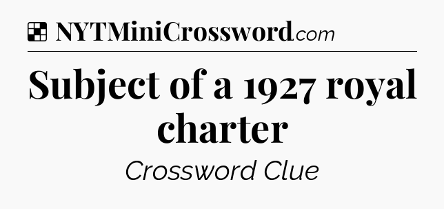 Solution: Subject of a 1927 royal charter - NYT Crossword