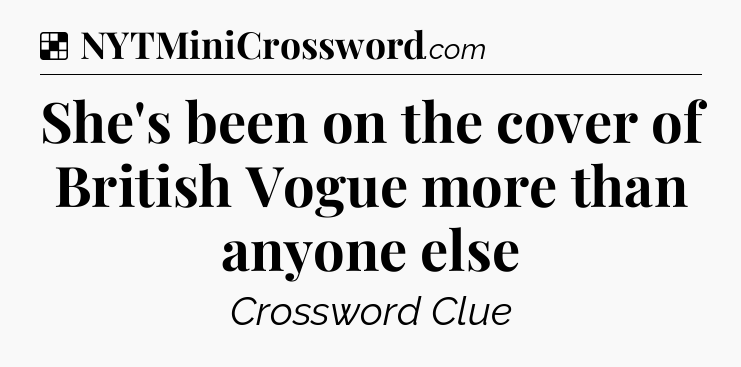 Solution: She's been on the cover of British Vogue more than anyone else - NYT Crossword