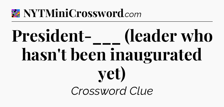 President-___ (leader who hasn't been inaugurated yet) Crossword Clue