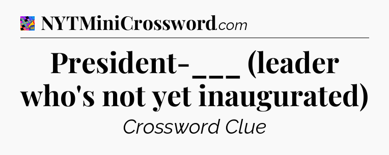 President-___ (leader who's not yet inaugurated) Crossword Clue