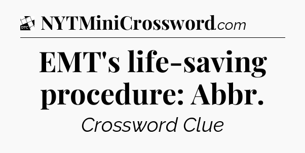EMT's life-saving procedure: Abbr - Daily Themed Classic Crossword
