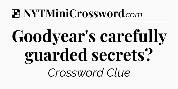 Solution: Goodyear's carefully guarded secrets - NYT Crossword