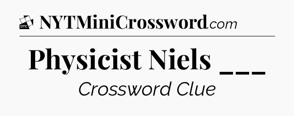 Physicist Niels ___ - Daily Themed Classic Crossword