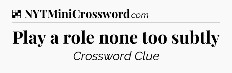 Solution: Play a role none too subtly - NYT Crossword