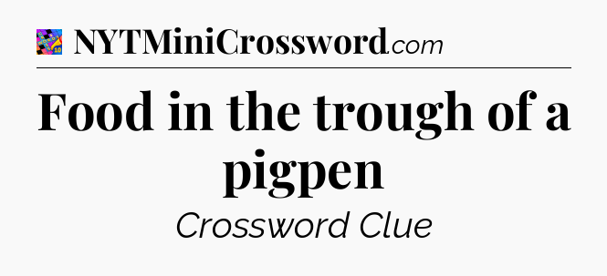 Food in the trough of a pigpen Crossword Clue