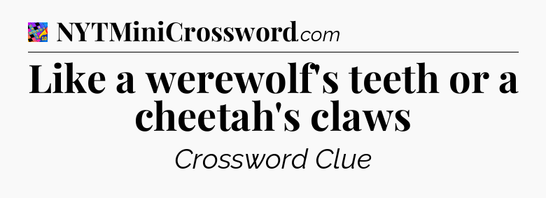 Like a werewolf's teeth or a cheetah's claws Crossword Clue