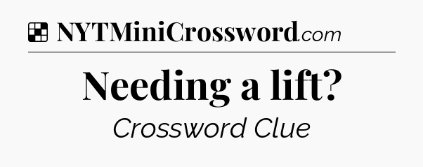 Solution: Needing a lift - NYT Crossword