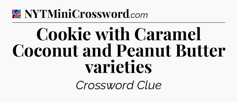 Cookie with Caramel Coconut and Peanut Butter varieties Crossword Clue