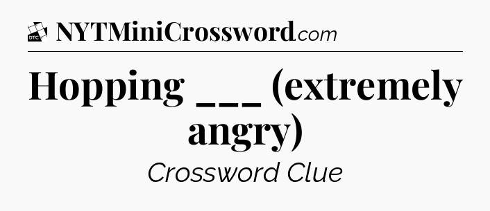Hopping ___ (extremely angry) - Daily Themed Classic Crossword