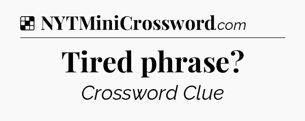 Solution: Tired phrase - NYT Crossword