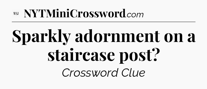 Sparkly adornment on a staircase post - WSJ Crossword