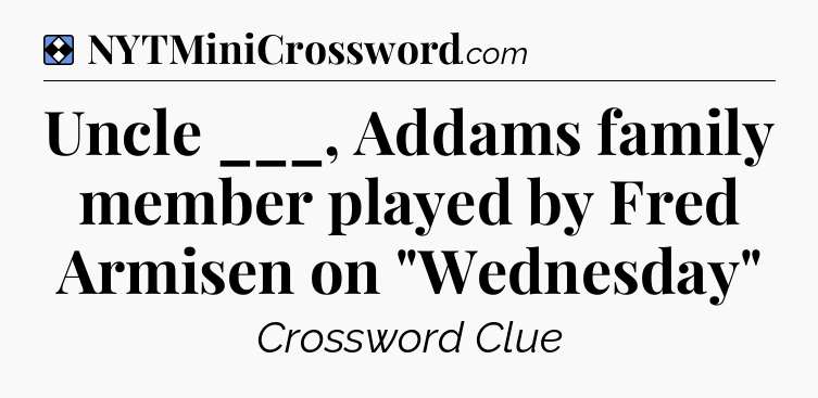 Solution: Uncle ___, Addams family member played by Fred Armisen on 