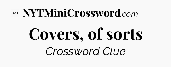 Covers, of sorts - WSJ Crossword