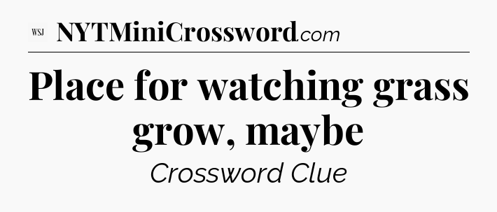 Place for watching grass grow, maybe - WSJ Crossword