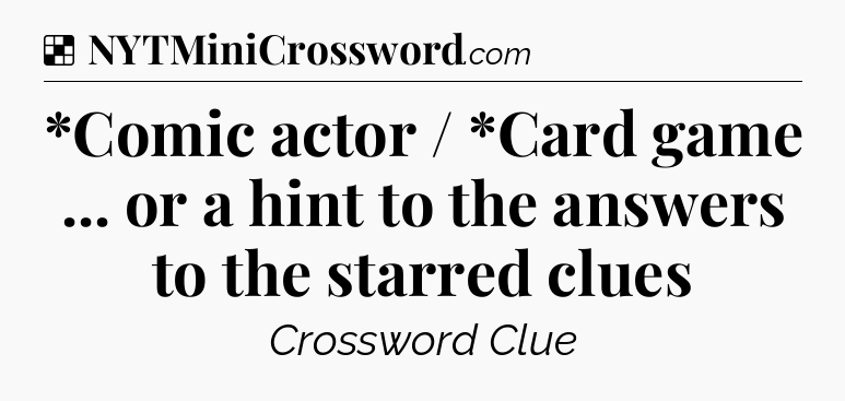 Solution: *Comic actor / *Card game ... or a hint to the answers to the starred clues - NYT Crossword