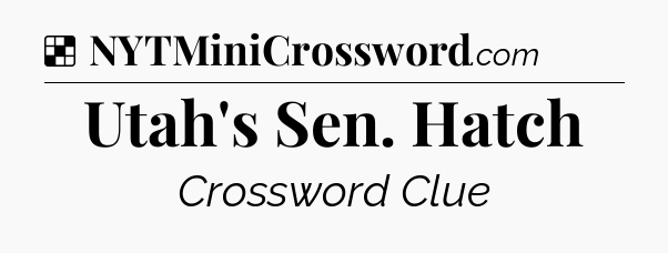 Solution: Utah's Sen. Hatch - NYT Crossword
