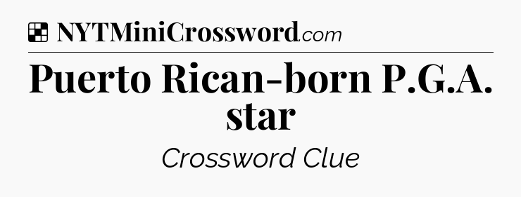 Solution: Puerto Rican-born P.G.A. star - NYT Crossword