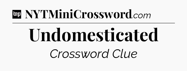 Undomesticated Crossword Clue