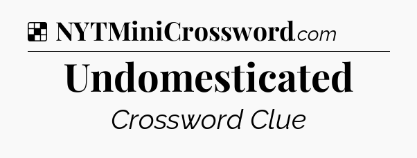 Solution: Undomesticated - NYT Crossword