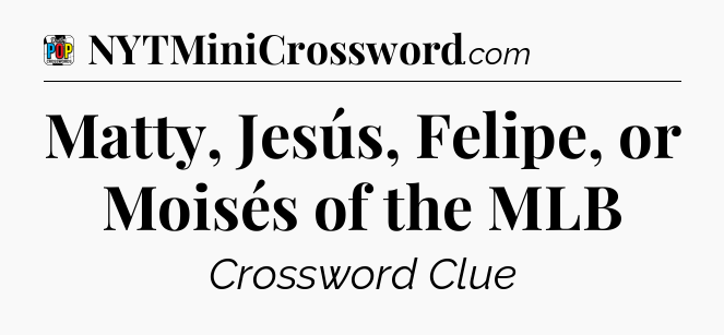 Matty, Jesús, Felipe, or Moisés of the MLB Crossword Clue