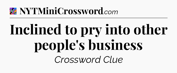 Inclined to pry into other people's business Crossword Clue