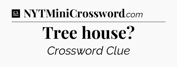 Tree house - LA Times Crossword