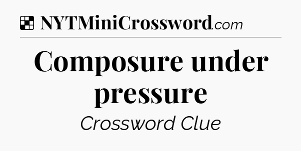 Solution: Composure under pressure - NYT Crossword
