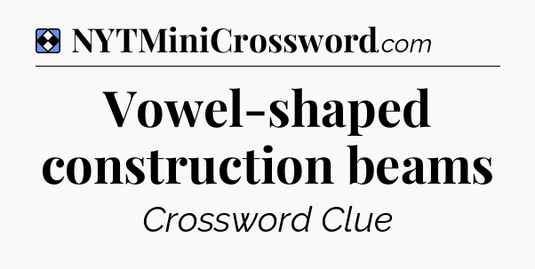 Solution: Vowel-shaped construction beams - NYT Mini Crossword