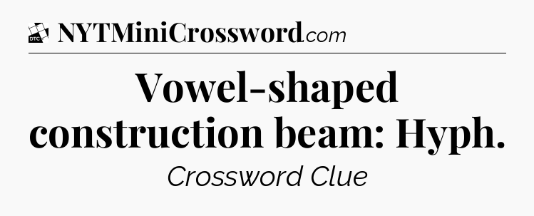 Vowel-shaped construction beam: Hyph - Daily Themed Classic Crossword