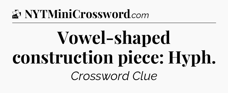Vowel-shaped construction piece: Hyph - Daily Themed Classic Crossword