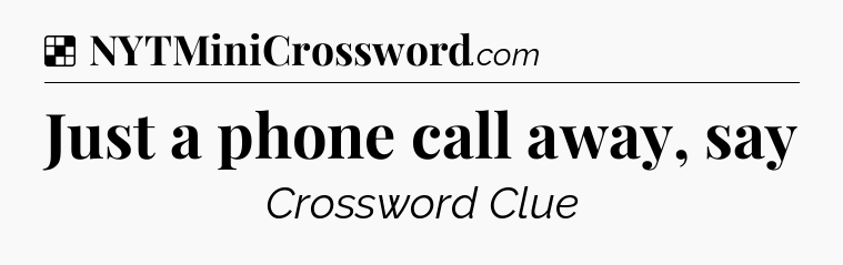 Solution: Just a phone call away, say - NYT Crossword