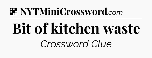 Solution: Bit of kitchen waste - NYT Crossword