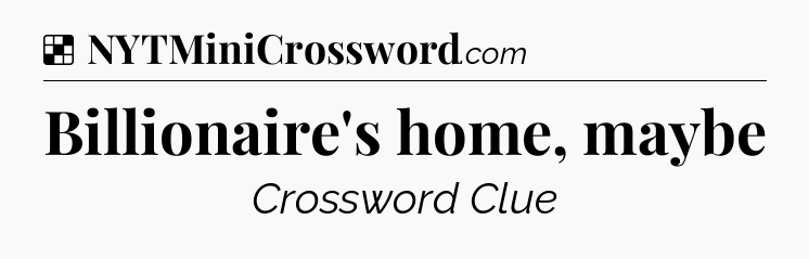 Solution: Billionaire's home, maybe - NYT Crossword