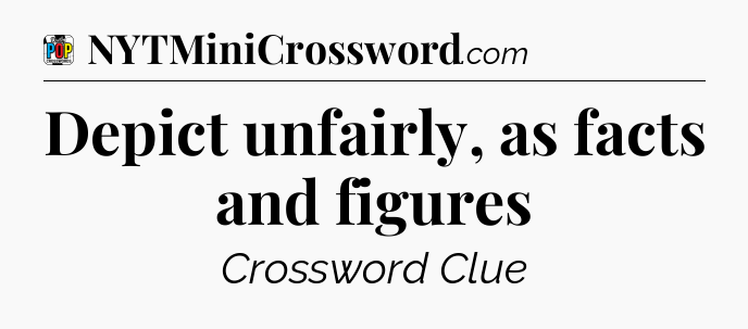 Depict unfairly, as facts and figures Crossword Clue