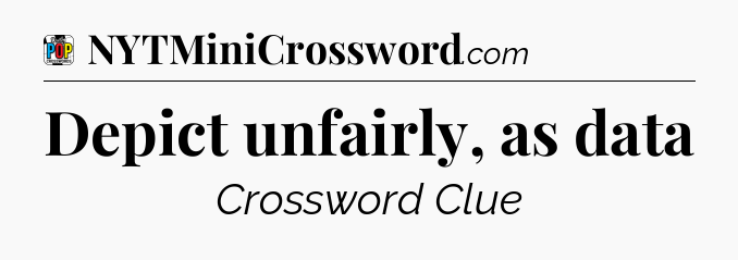 Depict unfairly, as data Crossword Clue