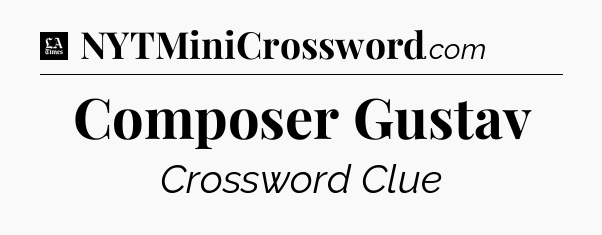 Composer Gustav - LA Times Crossword