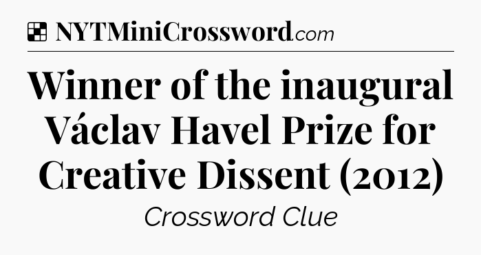 Solution: Winner of the inaugural Václav Havel Prize for Creative Dissent (2012) - NYT Crossword