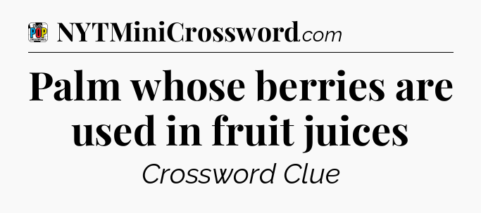 Palm whose berries are used in fruit juices Crossword Clue