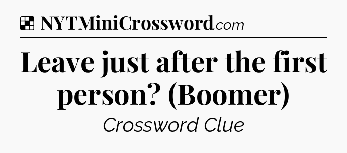 Solution: Leave just after the first person? (Boomer) - NYT Crossword