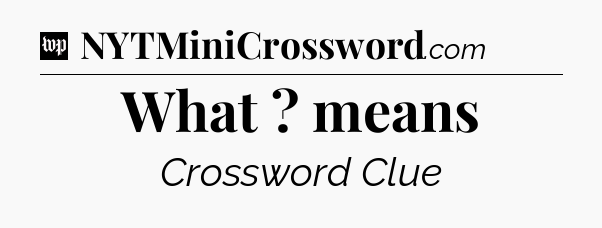 What ? means Crossword Clue